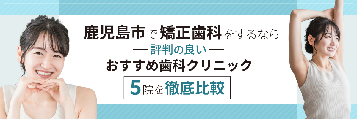 鹿児島市で矯正歯科をするなら評判の良いおすすめ歯科クリニック5院を徹底比較